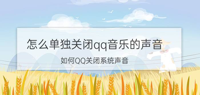 怎么单独关闭qq音乐的声音 如何QQ关闭系统声音，把QQ消息提示音怎么换？